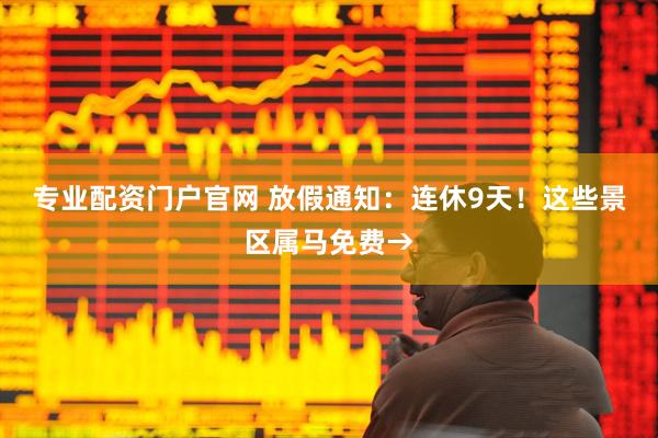 专业配资门户官网 放假通知：连休9天！这些景区属马免费→